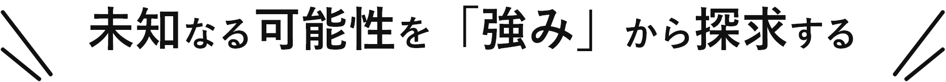 未知なる可能性を「強み」から探求する